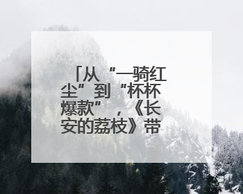 从“一骑红尘”到“杯杯爆款”，《长安的荔枝》带火荔枝茶饮