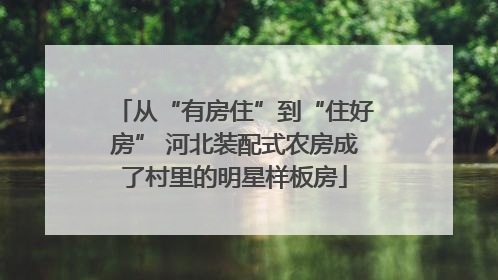 从“有房住”到“住好房” 河北装配式农房成了村里的明星样板房