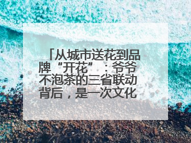 从城市送花到品牌“开花”：爷爷不泡茶的三省联动背后，是一次文化共振式扩张