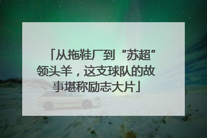 从拖鞋厂到“苏超”领头羊，这支球队的故事堪称励志大片