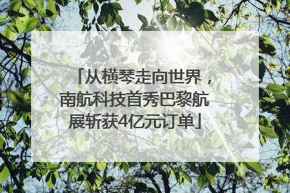 从横琴走向世界，南航科技首秀巴黎航展斩获4亿元订单