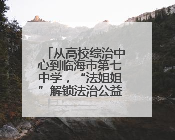 从高校综治中心到临海市第七中学，“法姐姐”解锁法治公益服务新场景
