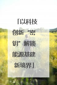 以科技创新“密钥”解锁能源基建新境界