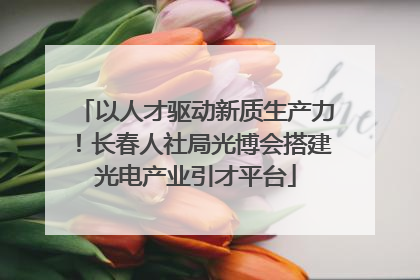 以人才驱动新质生产力！长春人社局光博会搭建光电产业引才平台