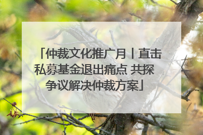 仲裁文化推广月丨直击私募基金退出痛点 共探争议解决仲裁方案