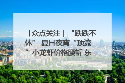 众点关注｜“跌跌不休” 夏日夜宵“顶流”小龙虾价格腰斩 东营人的快乐来了