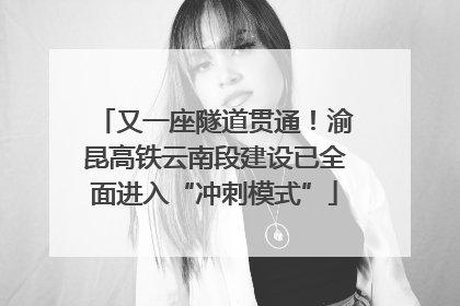 又一座隧道贯通！渝昆高铁云南段建设已全面进入“冲刺模式”