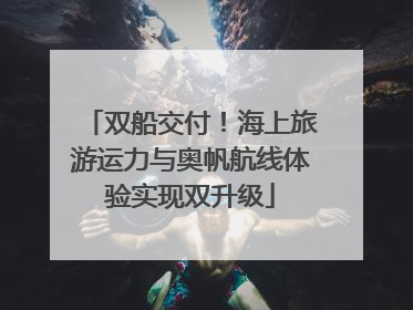 双船交付！海上旅游运力与奥帆航线体验实现双升级