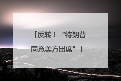 反转！“特朗普同意美方出席”