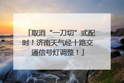 取消“一刀切”式配时！济南天气经十路交通信号灯调整！