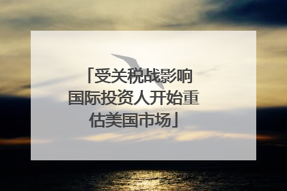 受关税战影响 国际投资人开始重估美国市场