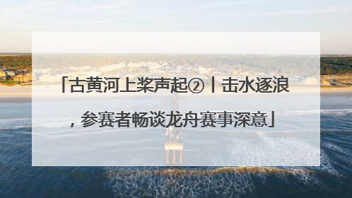 古黄河上桨声起②丨击水逐浪，参赛者畅谈龙舟赛事深意