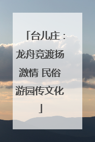 台儿庄：龙舟竞渡扬激情 民俗游园传文化