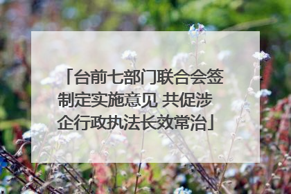 台前七部门联合会签制定实施意见 共促涉企行政执法长效常治