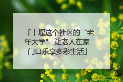 十堰这个社区的“老年大学” 让老人在家门口乐享多彩生活