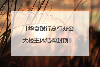 华夏银行总行办公大楼主体结构封顶
