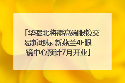 华强北将添高端眼镜交易新地标 新燕兰4F眼镜中心预计7月开业