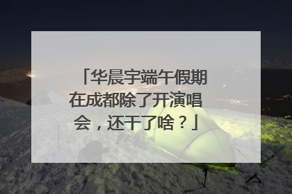 华晨宇端午假期在成都除了开演唱会，还干了啥？