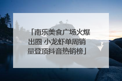 南乐美食广场火爆出圈 小龙虾单周销量登顶抖音热销榜