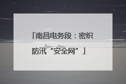 南昌电务段：密织防汛“安全网”