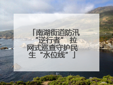 南湖街道防汛“逆行者” 拉网式巡查守护民生“水位线”