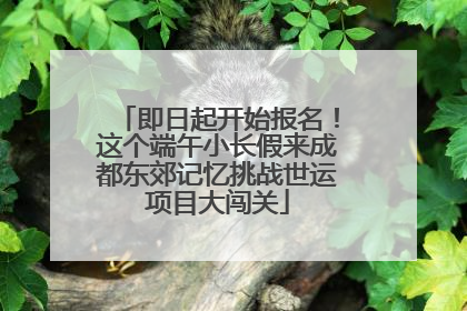 即日起开始报名！这个端午小长假来成都东郊记忆挑战世运项目大闯关