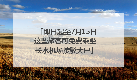 即日起至7月15日 这些旅客可免费乘坐长水机场接驳大巴