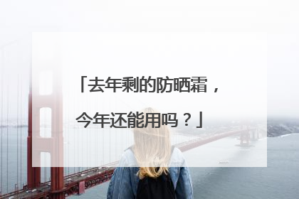 去年剩的防晒霜，今年还能用吗？