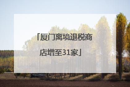 厦门离境退税商店增至31家
