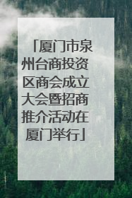 厦门市泉州台商投资区商会成立大会暨招商推介活动在厦门举行