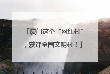 厦门这个“网红村”，获评全国文明村！