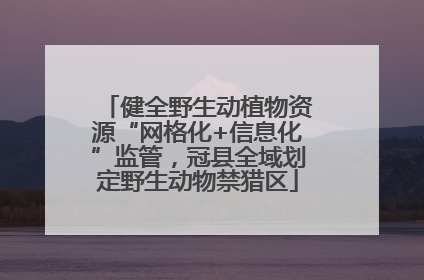 健全野生动植物资源“网格化+信息化”监管，冠县全域划定野生动物禁猎区