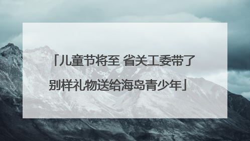 儿童节将至 省关工委带了别样礼物送给海岛青少年