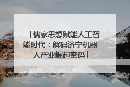 儒家思想赋能人工智能时代：解码济宁机器人产业崛起密码