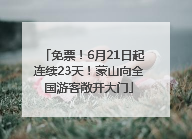 免票！6月21日起连续23天！蒙山向全国游客敞开大门
