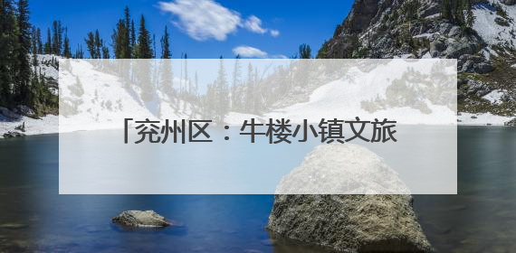 兖州区：牛楼小镇文旅双擎驱动乡村新活力