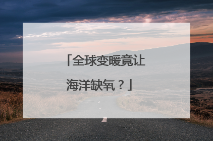 全球变暖竟让海洋缺氧？