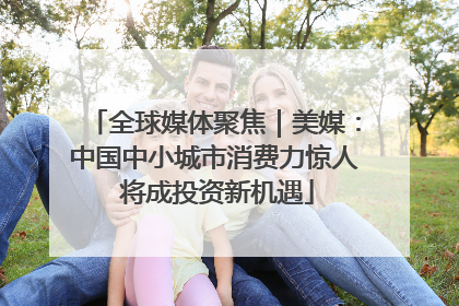 全球媒体聚焦｜美媒：中国中小城市消费力惊人 将成投资新机遇