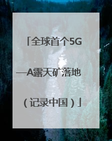 全球首个5G—A露天矿落地（记录中国）