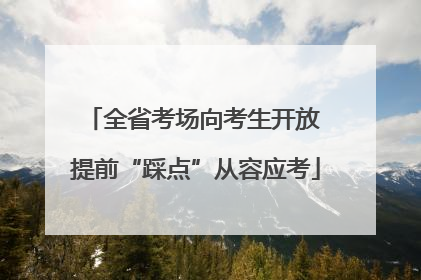 全省考场向考生开放 提前“踩点”从容应考