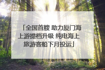 全国首艘 助力厦门海上游提档升级 纯电海上旅游客船下月投运