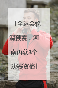 全运会轮滑预赛：河南再获3个决赛资格