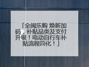 全闽乐购 焕新加码，补贴品类及支付升级！电动自行车补贴流程简化！