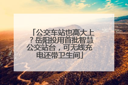 公交车站也高大上？岳阳投用首批智慧公交站台，可无线充电还带卫生间