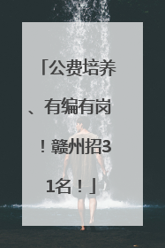 公费培养、有编有岗！赣州招31名！