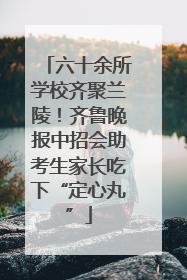 六十余所学校齐聚兰陵！齐鲁晚报中招会助考生家长吃下“定心丸”