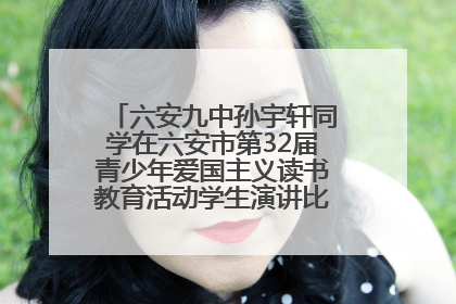 六安九中孙宇轩同学在六安市第32届青少年爱国主义读书教育活动学生演讲比赛中荣获一等奖