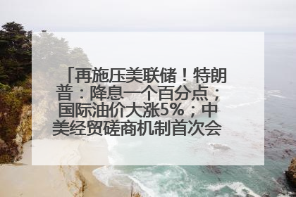 再施压美联储！特朗普：降息一个百分点；国际油价大涨5%；中美经贸磋商机制首次会议在英国伦敦举行；6499元起，华为发布新款手机丨每经早参