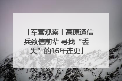 军营观察丨高原通信兵致信前辈 寻找“丢失”的16年连史