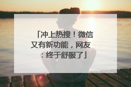 冲上热搜！微信又有新功能，网友：终于舒服了